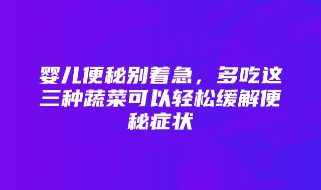 婴儿便秘别着急，多吃这三种蔬菜可以轻松缓解便秘症状