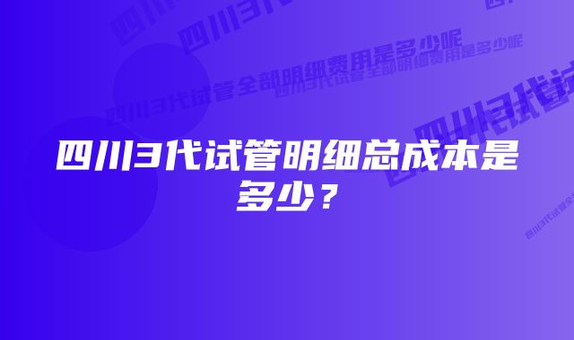 四川3代试管明细总成本是多少？