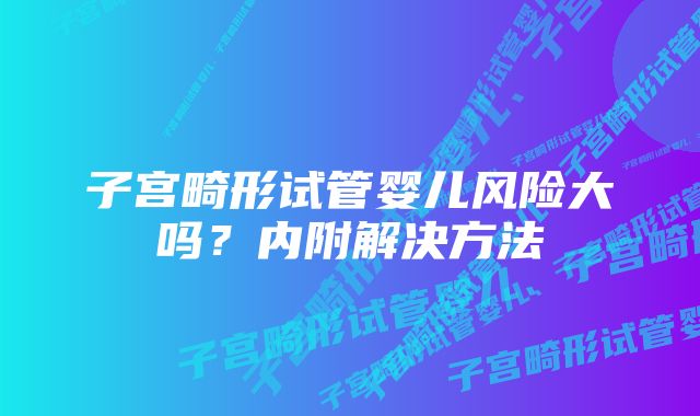 子宫畸形试管婴儿风险大吗？内附解决方法