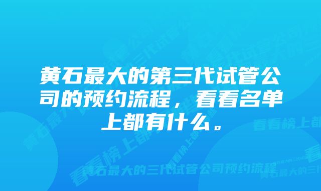 黄石最大的第三代试管公司的预约流程，看看名单上都有什么。