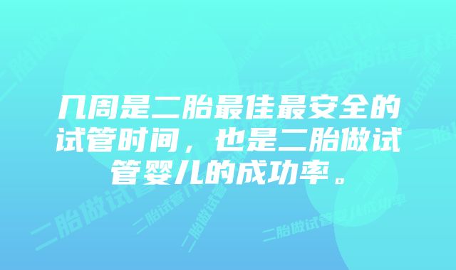 几周是二胎最佳最安全的试管时间，也是二胎做试管婴儿的成功率。