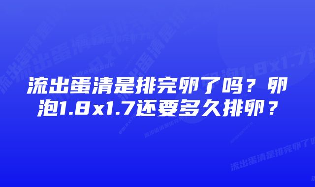 流出蛋清是排完卵了吗？卵泡1.8x1.7还要多久排卵？