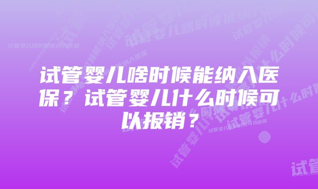 试管婴儿啥时候能纳入医保？试管婴儿什么时候可以报销？