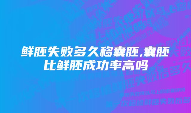 鲜胚失败多久移囊胚,囊胚比鲜胚成功率高吗