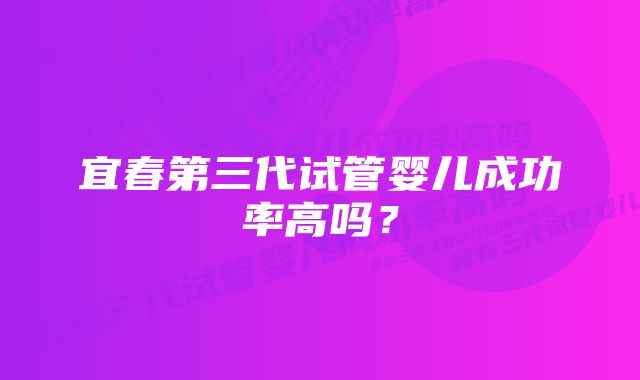 宜春第三代试管婴儿成功率高吗？