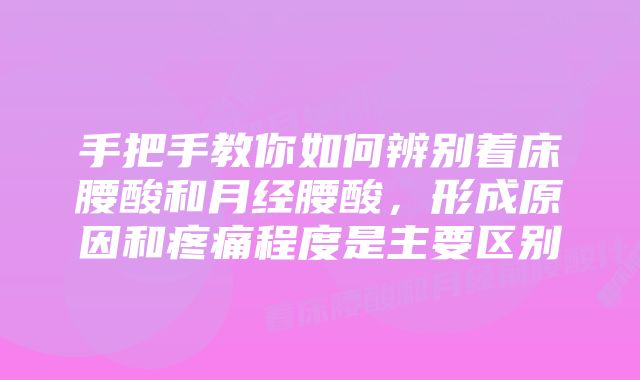 手把手教你如何辨别着床腰酸和月经腰酸，形成原因和疼痛程度是主要区别