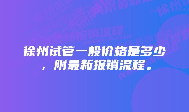 徐州试管一般价格是多少，附最新报销流程。