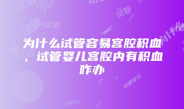 为什么试管容易宫腔积血，试管婴儿宫腔内有积血咋办