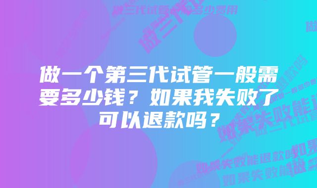 做一个第三代试管一般需要多少钱？如果我失败了可以退款吗？