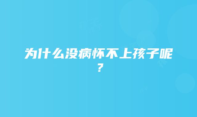 为什么没病怀不上孩子呢？