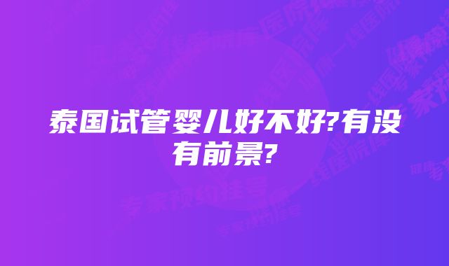 泰国试管婴儿好不好?有没有前景?