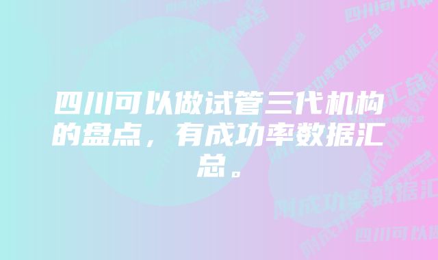 四川可以做试管三代机构的盘点，有成功率数据汇总。