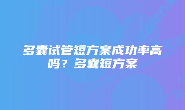 多囊试管短方案成功率高吗？多囊短方案