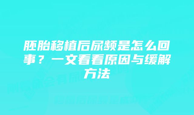 胚胎移植后尿频是怎么回事？一文看看原因与缓解方法