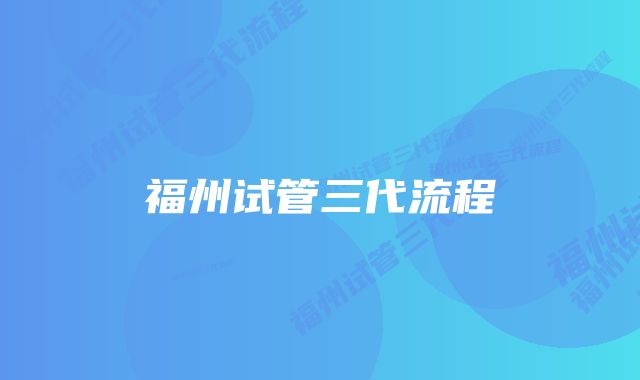 福州试管三代流程