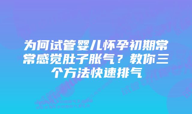 为何试管婴儿怀孕初期常常感觉肚子胀气？教你三个方法快速排气