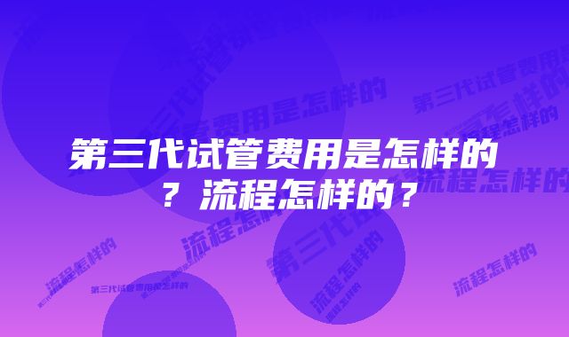 第三代试管费用是怎样的？流程怎样的？