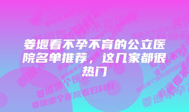 姜堰看不孕不育的公立医院名单推荐，这几家都很热门