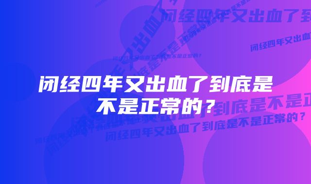 闭经四年又出血了到底是不是正常的？