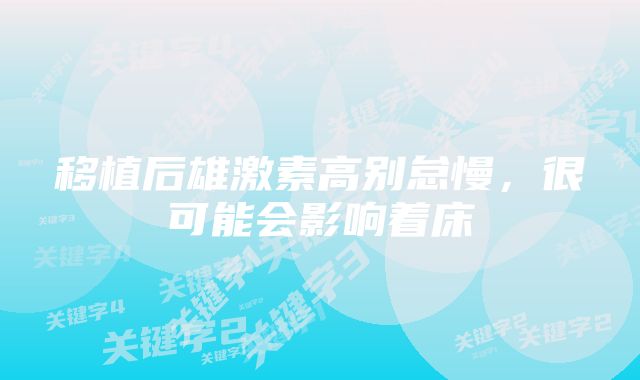 移植后雄激素高别怠慢，很可能会影响着床