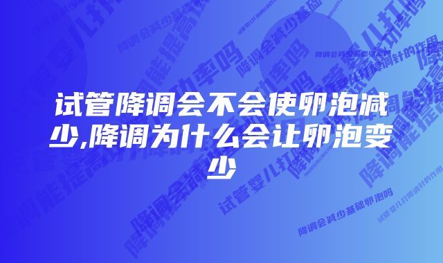 试管降调会不会使卵泡减少,降调为什么会让卵泡变少