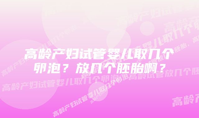 高龄产妇试管婴儿取几个卵泡？放几个胚胎啊？