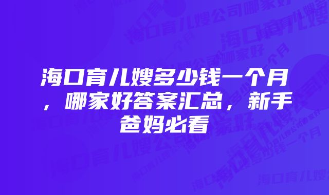 海口育儿嫂多少钱一个月，哪家好答案汇总，新手爸妈必看