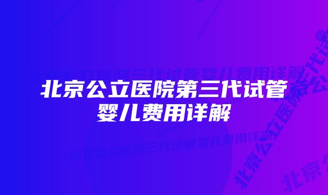 北京公立医院第三代试管婴儿费用详解