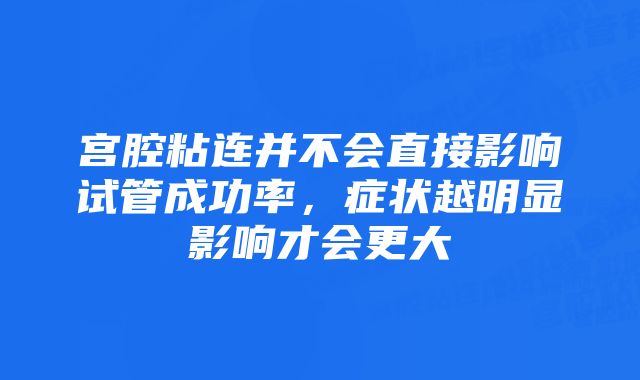 宫腔粘连并不会直接影响试管成功率，症状越明显影响才会更大