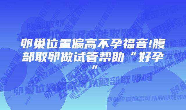 卵巢位置偏高不孕福音!腹部取卵做试管帮助“好孕”