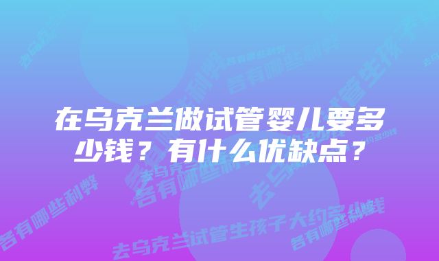 在乌克兰做试管婴儿要多少钱？有什么优缺点？