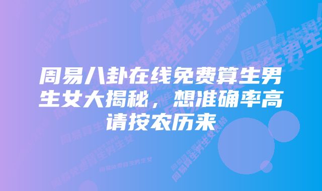 周易八卦在线免费算生男生女大揭秘，想准确率高请按农历来