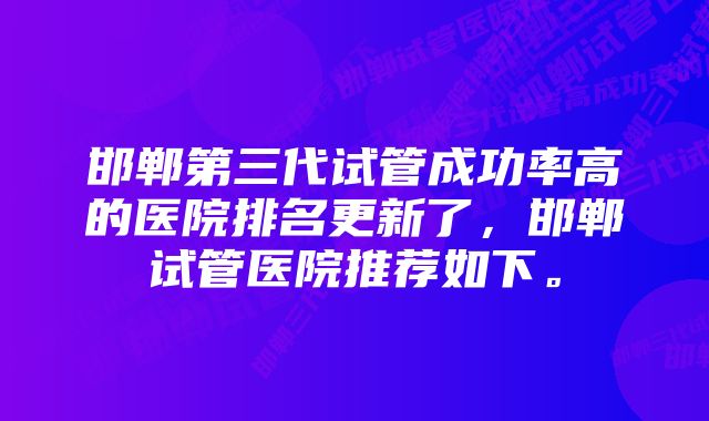 邯郸第三代试管成功率高的医院排名更新了，邯郸试管医院推荐如下。