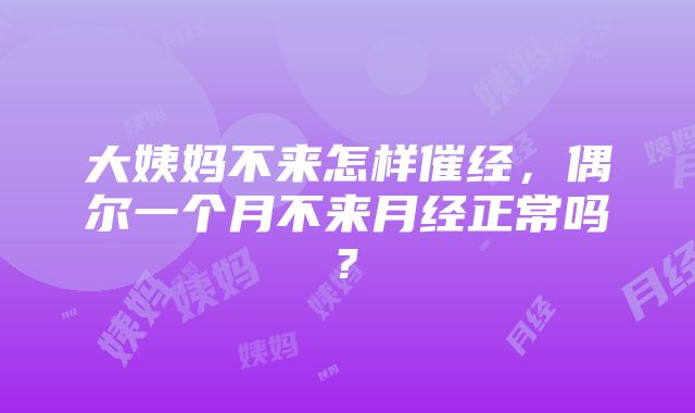 大姨妈不来怎样催经，偶尔一个月不来月经正常吗?