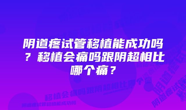 阴道疼试管移植能成功吗？移植会痛吗跟阴超相比哪个痛？