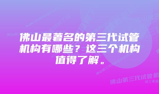 佛山最著名的第三代试管机构有哪些？这三个机构值得了解。