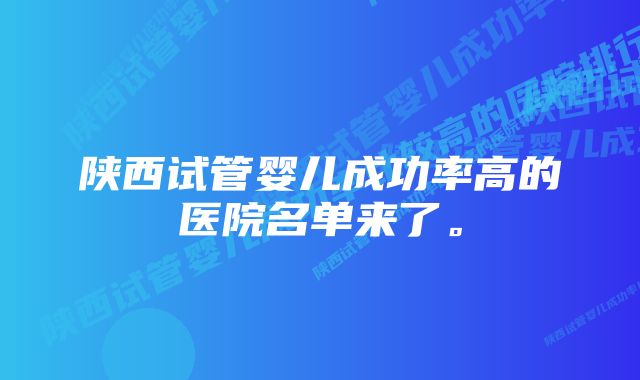 陕西试管婴儿成功率高的医院名单来了。