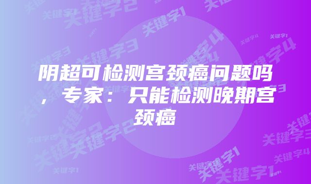 阴超可检测宫颈癌问题吗，专家：只能检测晚期宫颈癌