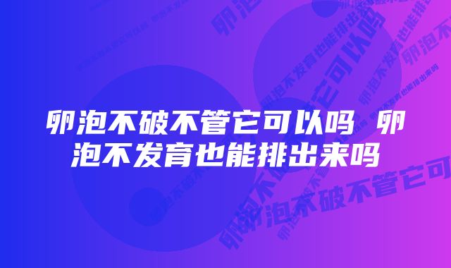 卵泡不破不管它可以吗 卵泡不发育也能排出来吗