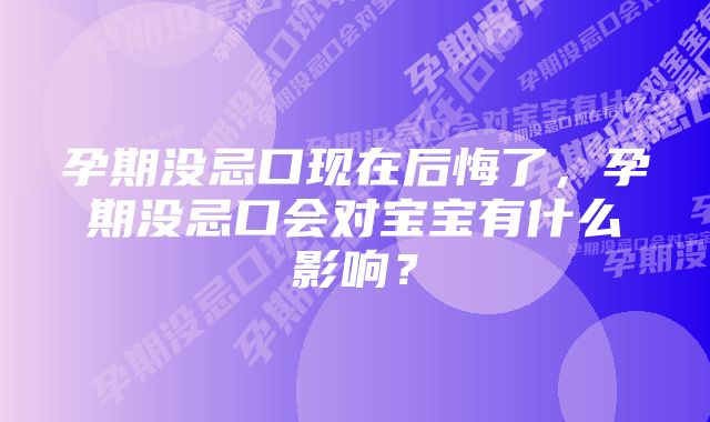 孕期没忌口现在后悔了，孕期没忌口会对宝宝有什么影响？