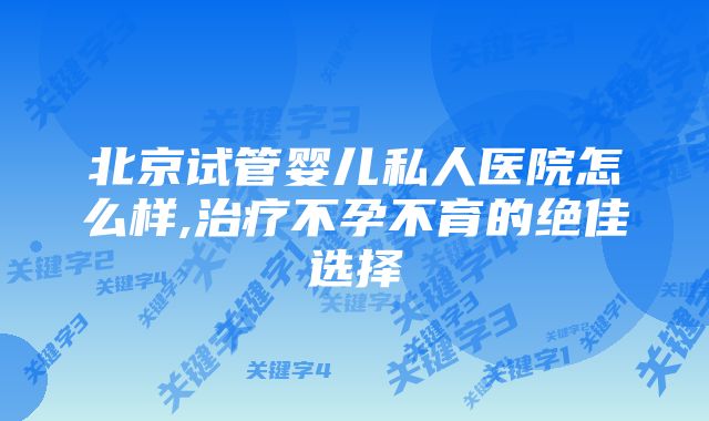 北京试管婴儿私人医院怎么样,治疗不孕不育的绝佳选择