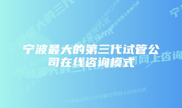 宁波最大的第三代试管公司在线咨询模式