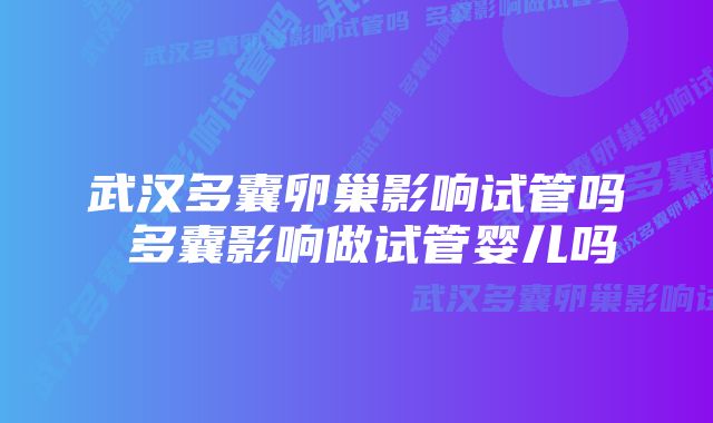 武汉多囊卵巢影响试管吗 多囊影响做试管婴儿吗