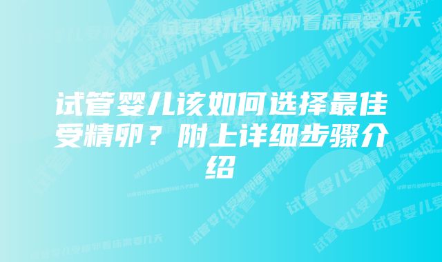 试管婴儿该如何选择最佳受精卵？附上详细步骤介绍