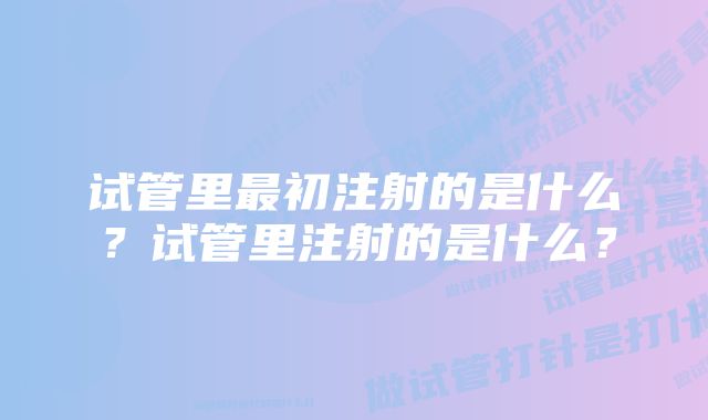 试管里最初注射的是什么？试管里注射的是什么？