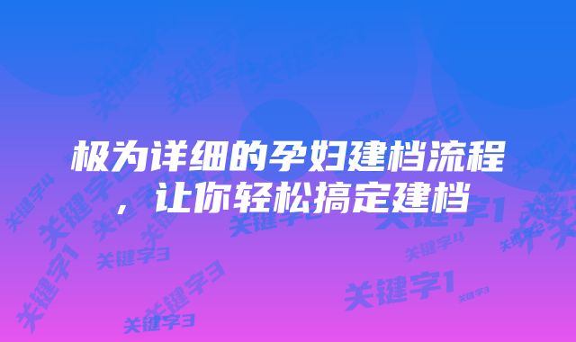 极为详细的孕妇建档流程，让你轻松搞定建档