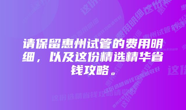 请保留惠州试管的费用明细，以及这份精选精华省钱攻略。