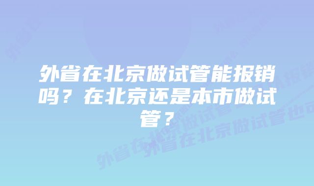 外省在北京做试管能报销吗？在北京还是本市做试管？