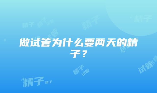 做试管为什么要两天的精子？