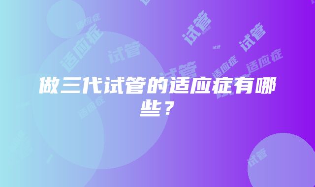 做三代试管的适应症有哪些？